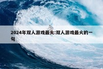 2024年双人游戏最火:双人游戏最火的一句