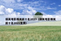 搞笑电影爆笑前十名2023（搞笑电影爆笑前十名2021免费）