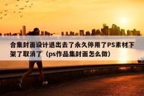 合集封面设计退出去了永久停用了PS素材下架了取消了（ps作品集封面怎么做）