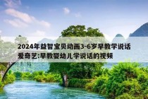 2024年益智宝贝动画3-6岁早教学说话爱奇艺:早教婴幼儿学说话的视频