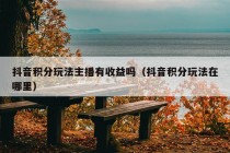 抖音积分玩法主播有收益吗（抖音积分玩法在哪里）