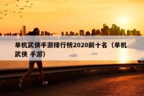 单机武侠手游排行榜2020前十名（单机 武侠 手游）