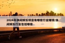 2024年休闲娱乐项目有哪些行业赚钱:休闲娱乐行业包括哪些