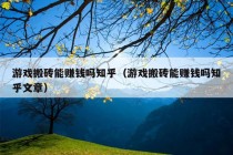 游戏搬砖能赚钱吗知乎（游戏搬砖能赚钱吗知乎文章）