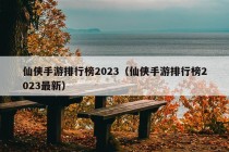 仙侠手游排行榜2023（仙侠手游排行榜2023最新）