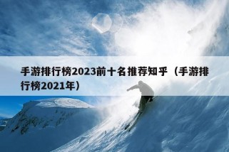 手游排行榜2023前十名推荐知乎（手游排行榜2021年）