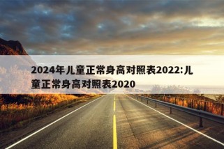 2024年儿童正常身高对照表2022:儿童正常身高对照表2020