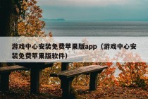 游戏中心安装免费苹果版app（游戏中心安装免费苹果版软件）