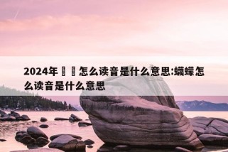 2024年鼩鼱怎么读音是什么意思:蠛蠓怎么读音是什么意思