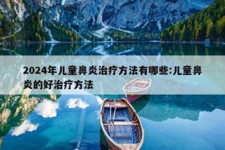 2024年儿童鼻炎治疗方法有哪些:儿童鼻炎的好治疗方法