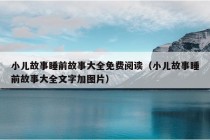 小儿故事睡前故事大全免费阅读（小儿故事睡前故事大全文字加图片）