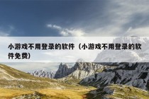 小游戏不用登录的软件（小游戏不用登录的软件免费）