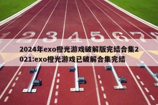 2024年exo橙光游戏破解版完结合集2021:exo橙光游戏已破解合集完结