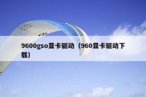 9600gso显卡驱动（960显卡驱动下载）