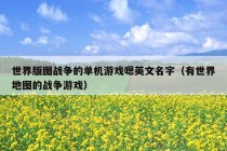 世界版图战争的单机游戏嗯英文名字（有世界地图的战争游戏）