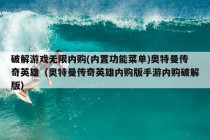 破解游戏无限内购(内置功能菜单)奥特曼传奇英雄（奥特曼传奇英雄内购版手游内购破解版）