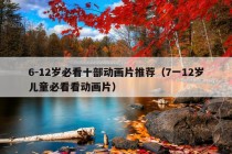 6-12岁必看十部动画片推荐（7一12岁儿童必看看动画片）