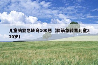 儿童脑筋急转弯100题（脑筋急转弯儿童310岁）