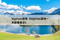 bigtime游戏（bigtime游戏一天能赚多少）