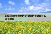 2024年敏锐意思的字:敏锐的意思是什么最佳答案