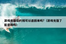 游戏充值后的钱可以退回来吗?（游戏充值了能退钱吗）