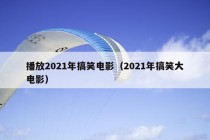 播放2021年搞笑电影（2021年搞笑大电影）