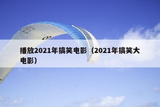 播放2021年搞笑电影（2021年搞笑大电影）