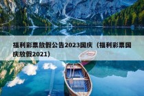 福利彩票放假公告2023国庆（福利彩票国庆放假2021）