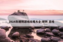 2024年规则游戏攻略大全:规则 游戏