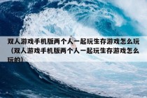 双人游戏手机版两个人一起玩生存游戏怎么玩（双人游戏手机版两个人一起玩生存游戏怎么玩的）