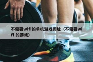 不需要wifi的单机游戏网址（不需要wifi 的游戏）