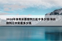 2024年体育彩票排列三能中多少钱:体彩排列三中奖是多少钱