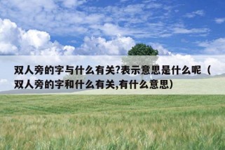 双人旁的字与什么有关?表示意思是什么呢（双人旁的字和什么有关,有什么意思）