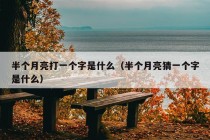 半个月亮打一个字是什么（半个月亮猜一个字是什么）