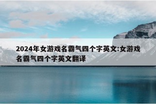 2024年女游戏名霸气四个字英文:女游戏名霸气四个字英文翻译