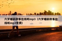 六岁睡前故事在线听mp3（六岁睡前故事在线听mp3免费）