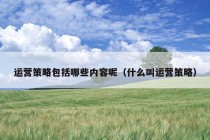 运营策略包括哪些内容呢（什么叫运营策略）