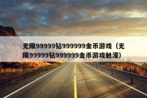 无限99999钻999999金币游戏（无限99999钻999999金币游戏触漫）