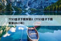 7723盒子下载安装2（7723盒子下载安装2023年）