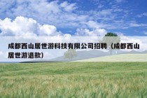 成都西山居世游科技有限公司招聘（成都西山居世游退款）