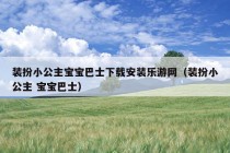 装扮小公主宝宝巴士下载安装乐游网（装扮小公主 宝宝巴士）