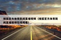 搜狐官方体育新闻直播视频（搜狐官方体育新闻直播视频在线观看）