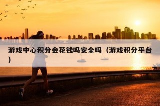 游戏中心积分会花钱吗安全吗（游戏积分平台）