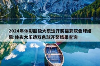 2024年体彩超级大乐透开奖福彩双色球结果:体彩大乐透双色球开奖结果查询