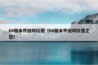 60版本怀旧阿拉德（60版本怀旧阿拉德之怒）