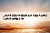 沈阳突击联盟实弹射击俱乐部（沈阳突击联盟实弹射击俱乐部官网）