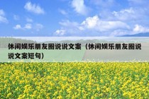 休闲娱乐朋友圈说说文案（休闲娱乐朋友圈说说文案短句）