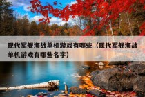 现代军舰海战单机游戏有哪些（现代军舰海战单机游戏有哪些名字）