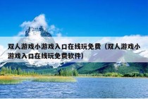 双人游戏小游戏入口在线玩免费（双人游戏小游戏入口在线玩免费软件）