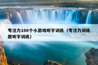 专注力100个小游戏听字训练（专注力训练题听字训练）